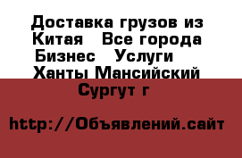 Доставка грузов из Китая - Все города Бизнес » Услуги   . Ханты-Мансийский,Сургут г.